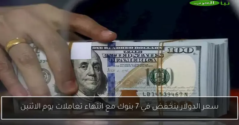 سعر الدولار ينخفض في 7 بنوك مع انتهاء تعاملات يوم الاثنين