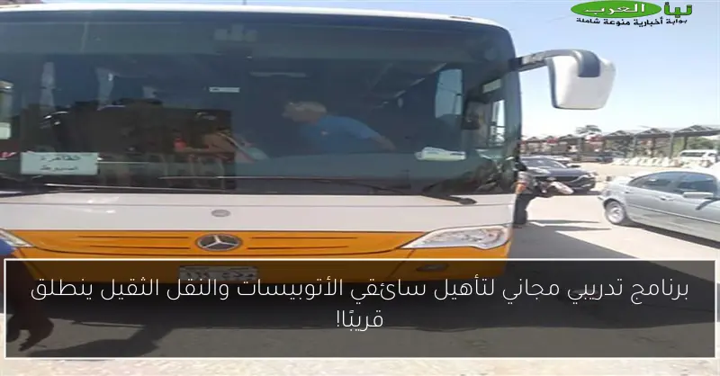 برنامج تدريبي مجاني لتأهيل سائقي الأتوبيسات والنقل الثقيل ينطلق قريبًا!