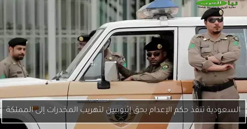 السعودية تنفذ حكم الإعدام بحق إثيوبيين لتهريب المخدرات إلى المملكة