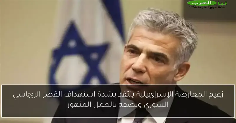 زعيم المعارضة الإسرائيلية ينتقد بشدة استهداف القصر الرئاسي السوري ويصفه بالعمل المتهور