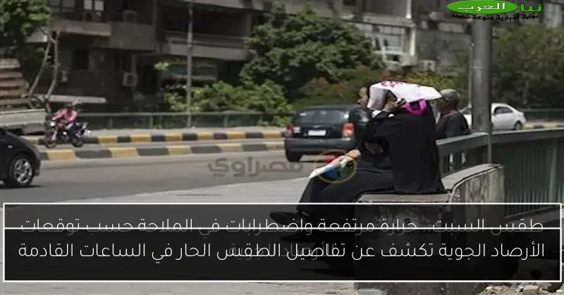 الأرصاد الجوية تكشف عن تفاصيل الطقس الحار في الساعات القادمة