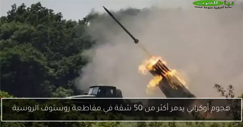 هجوم أوكراني يدمر أكثر من 50 شقة في مقاطعة روستوف الروسية