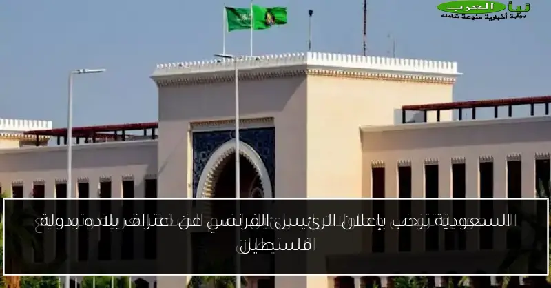 السعودية ترحب بإعلان الرئيس الفرنسي عن اعتراف بلاده بدولة فلسطين
