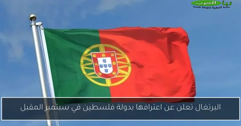 البرتغال تعلن عن اعترافها بدولة فلسطين في سبتمبر المقبل