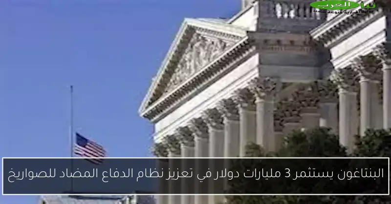 البنتاغون يستثمر 3 مليارات دولار في تعزيز نظام الدفاع المضاد للصواريخ
