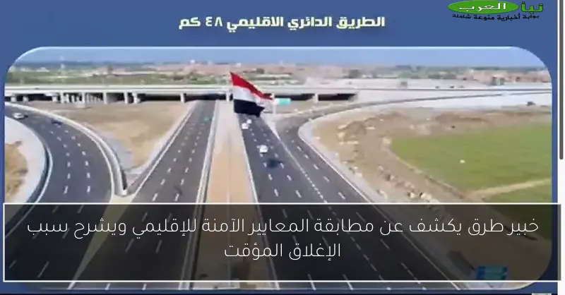 خبير طرق يكشف عن مطابقة المعايير الآمنة للإقليمي ويشرح سبب الإغلاق المؤقت