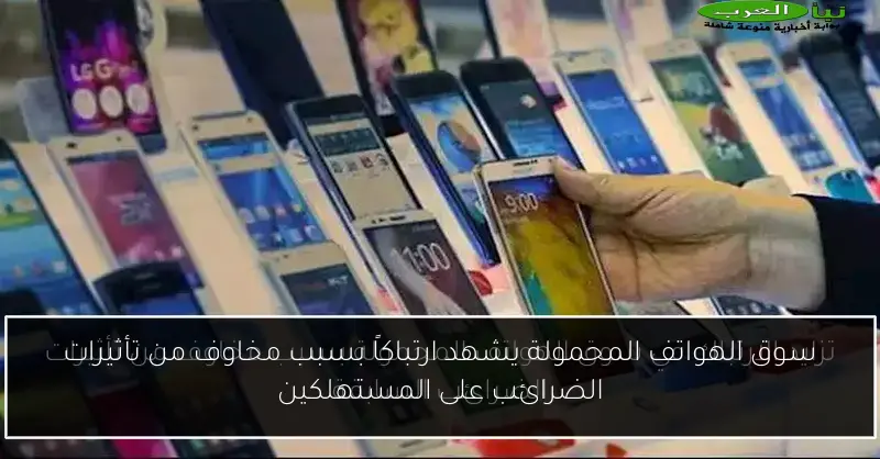 سوق الهواتف المحمولة يشهد ارتباكاً بسبب مخاوف من تأثيرات الضرائب على المستهلكين