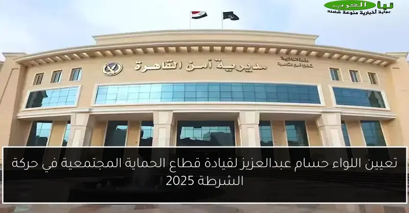 تعيين اللواء حسام عبدالعزيز لقيادة قطاع الحماية المجتمعية في حركة الشرطة 2025