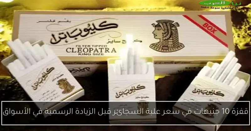 قفزة 10 جنيهات في سعر علبة السجائر قبل الزيادة الرسمية في الأسواق