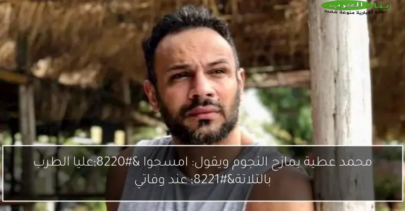 محمد عطية يمازح النجوم ويقول: امسحوا “عليا الطرب بالتلاتة” عند وفاتي