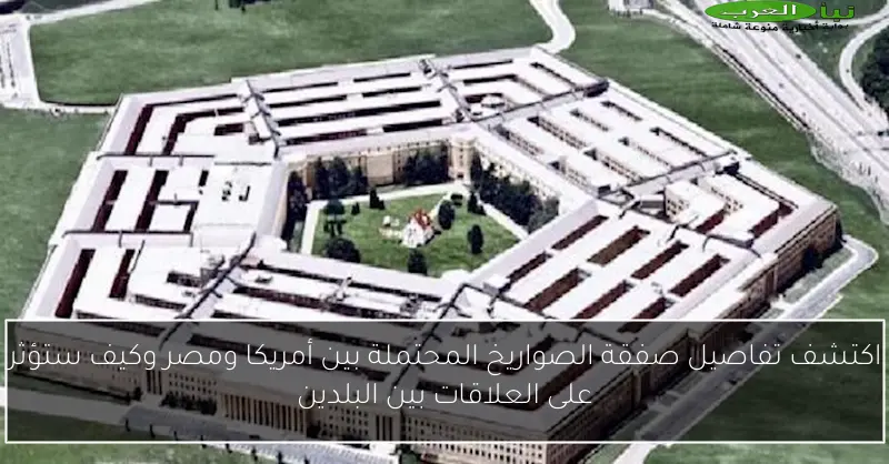 اكتشف تفاصيل صفقة الصواريخ المحتملة بين أمريكا ومصر وكيف ستؤثر على العلاقات بين البلدين