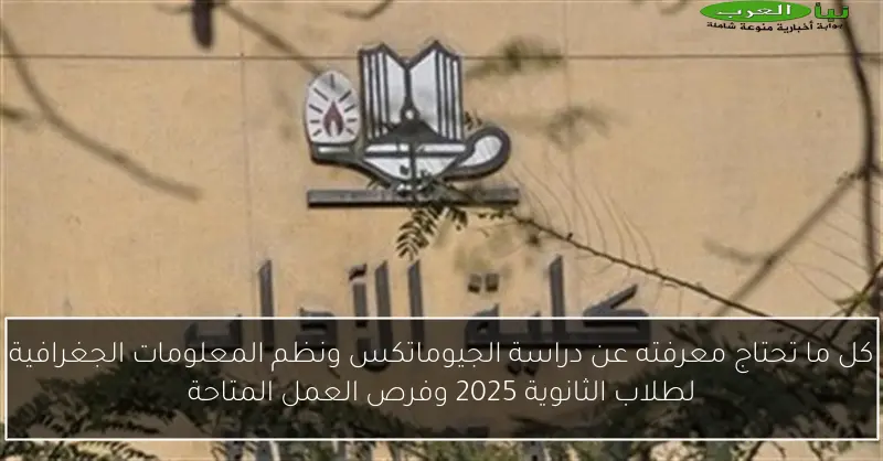 كل ما تحتاج معرفته عن دراسة الجيوماتكس ونظم المعلومات الجغرافية لطلاب الثانوية 2025 وفرص العمل المتاحة