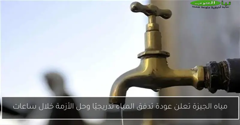 مياه الجيزة تعلن عودة تدفق المياه تدريجيًا وحل الأزمة خلال ساعات