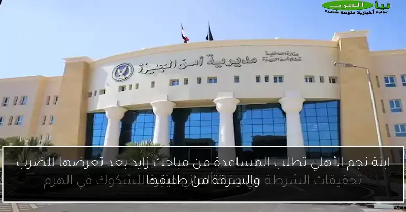 ابنة نجم الأهلي تطلب المساعدة من مباحث زايد بعد تعرضها للضرب والسرقة من طليقها