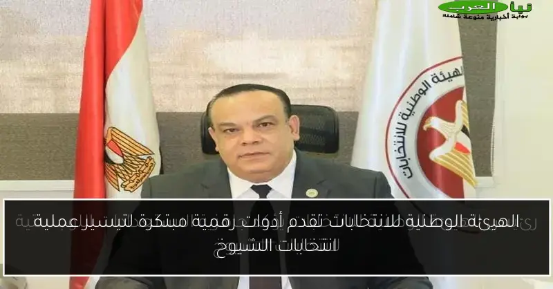 الهيئة الوطنية للانتخابات تقدم أدوات رقمية مبتكرة لتيسير عملية انتخابات الشيوخ