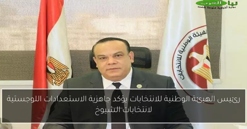 رئيس الهيئة الوطنية للانتخابات يؤكد جاهزية الاستعدادات اللوجستية لانتخابات الشيوخ