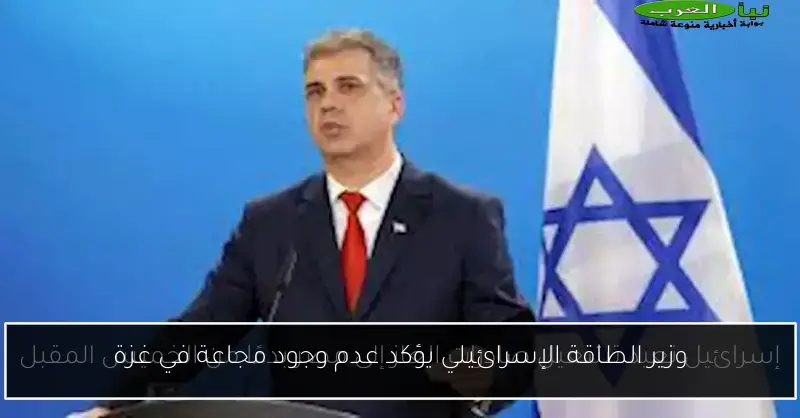 وزير الطاقة الإسرائيلي يؤكد عدم وجود مجاعة في غزة