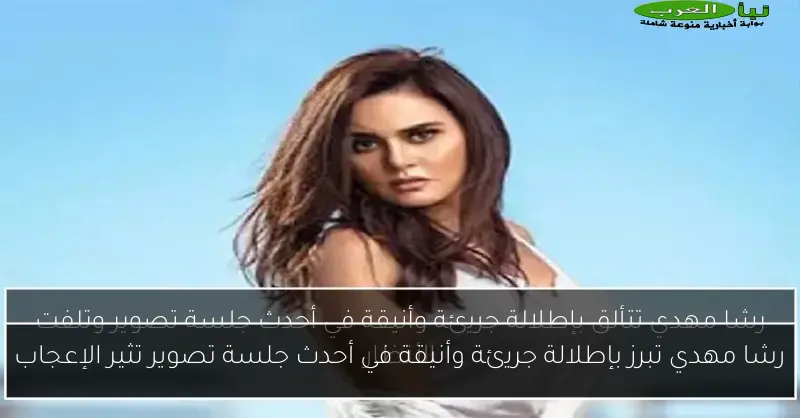 رشا مهدي تبرز بإطلالة جريئة وأنيقة في أحدث جلسة تصوير تثير الإعجاب