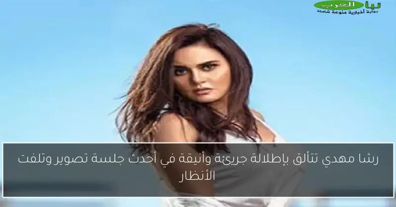 رشا مهدي تتألق بإطلالة جريئة وأنيقة في أحدث جلسة تصوير وتلفت الأنظار