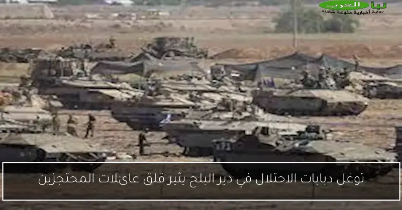 توغل دبابات الاحتلال في دير البلح يثير قلق عائلات المحتجزين
