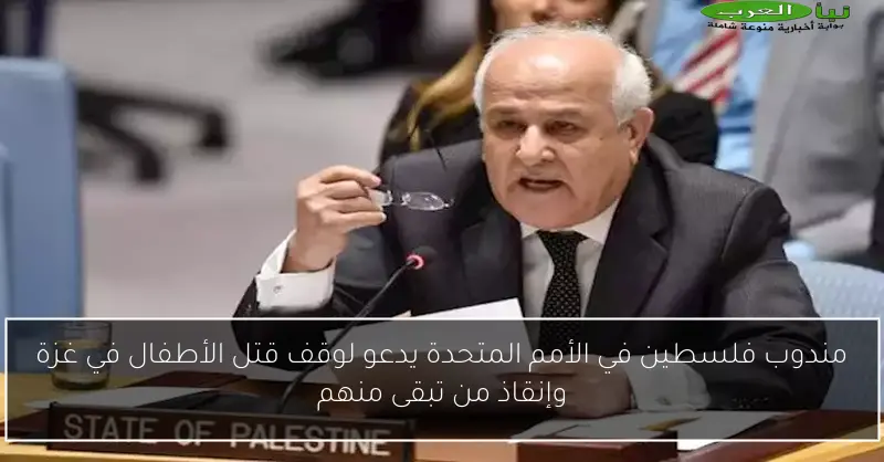 مندوب فلسطين في الأمم المتحدة يدعو لوقف قتل الأطفال في غزة وإنقاذ من تبقى منهم