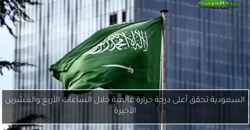 السعودية تحقق أعلى درجة حرارة عالمية خلال الساعات الأربع والعشرين الأخيرة