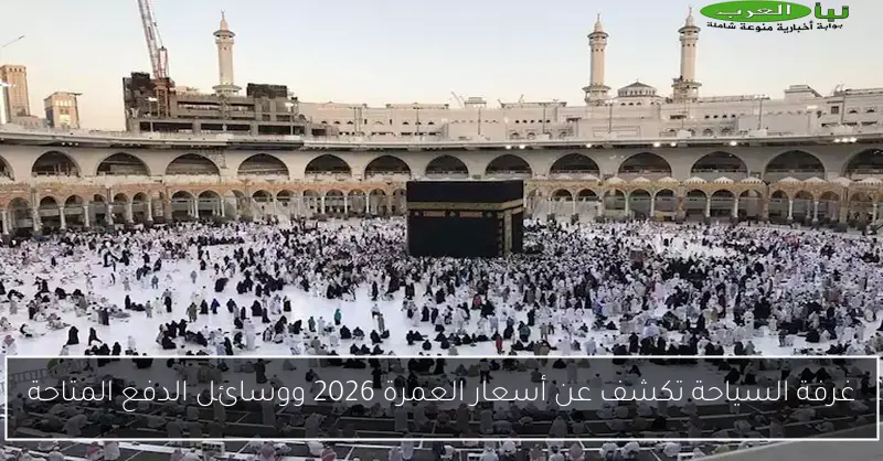 غرفة السياحة تكشف عن أسعار العمرة 2026 ووسائل الدفع المتاحة