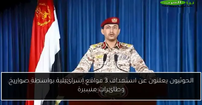 الحوثيون يعلنون عن استهداف 3 مواقع إسرائيلية بواسطة صواريخ وطائرات مسيرة