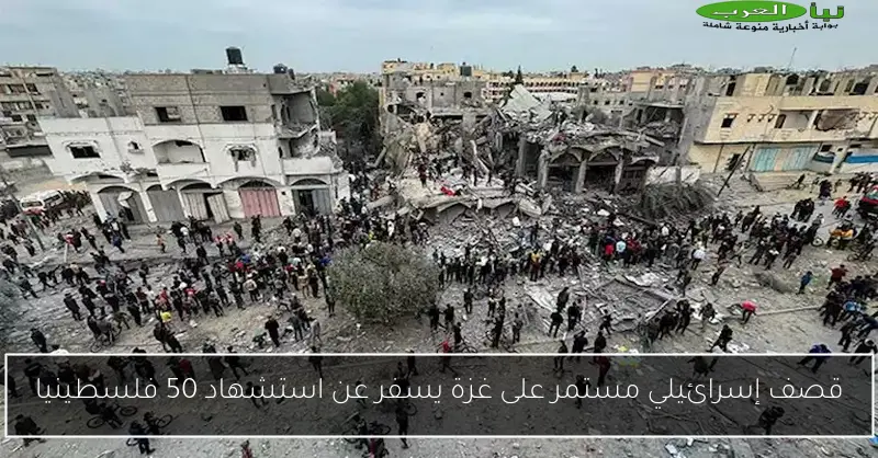 قصف إسرائيلي مستمر على غزة يسفر عن استشهاد 50 فلسطينيا