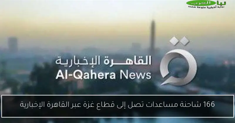166 شاحنة مساعدات تصل إلى قطاع غزة عبر القاهرة الإخبارية