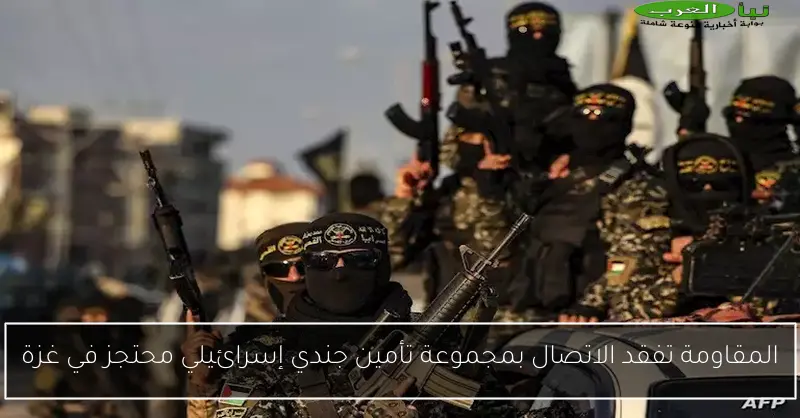 المقاومة تفقد الاتصال بمجموعة تأمين جندي إسرائيلي محتجز في غزة
