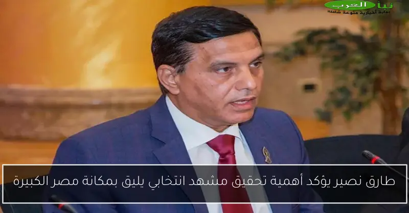 طارق نصير يؤكد أهمية تحقيق مشهد انتخابي يليق بمكانة مصر الكبيرة