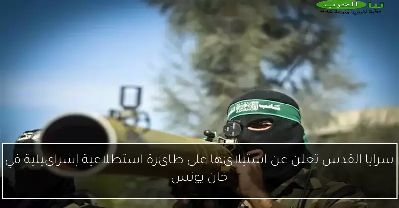 سرايا القدس تعلن عن استيلائها على طائرة استطلاعية إسرائيلية في خان يونس