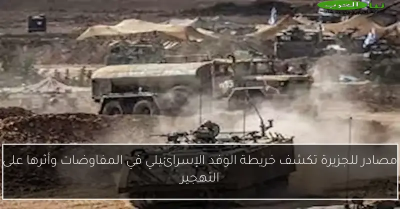 مصادر للجزيرة تكشف خريطة الوفد الإسرائيلي في المفاوضات وأثرها على التهجير