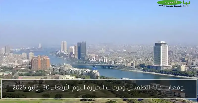 توقعات حالة الطقس ودرجات الحرارة اليوم الأربعاء 30 يوليو 2025