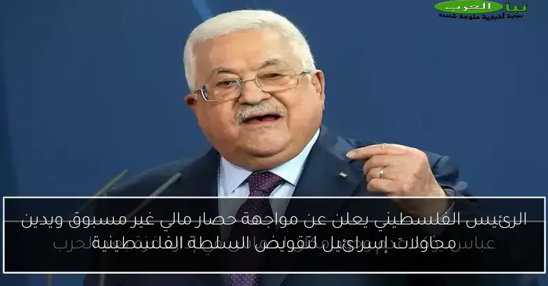 الرئيس الفلسطيني يعلن عن مواجهة حصار مالي غير مسبوق ويدين محاولات إسرائيل لتقويض السلطة الفلسطينية