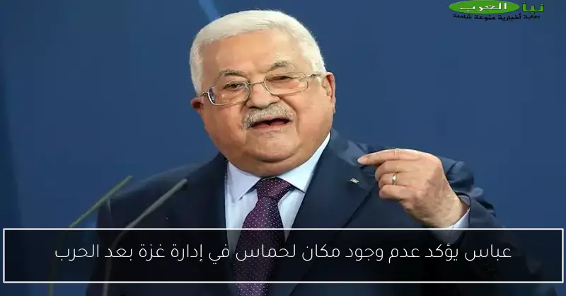 عباس يؤكد عدم وجود مكان لحماس في إدارة غزة بعد الحرب