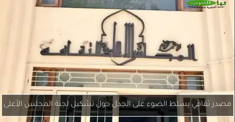 مصدر ثقافي يسلط الضوء على الجدل حول تشكيل لجنة المجلس الأعلى