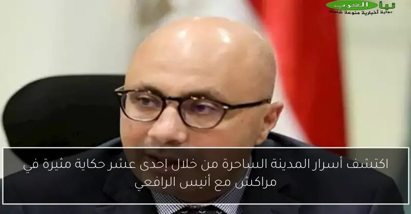 اكتشف أسرار المدينة الساحرة من خلال إحدى عشر حكاية مثيرة في مراكش مع أنيس الرافعي