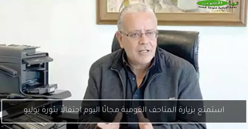 استمتع بزيارة المتاحف القومية مجانًا اليوم احتفالًا بثورة يوليو