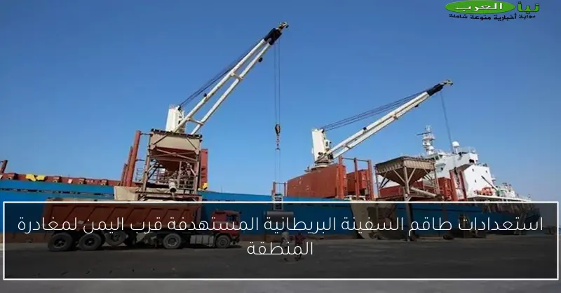 استعدادات طاقم السفينة البريطانية المستهدفة قرب اليمن لمغادرة المنطقة