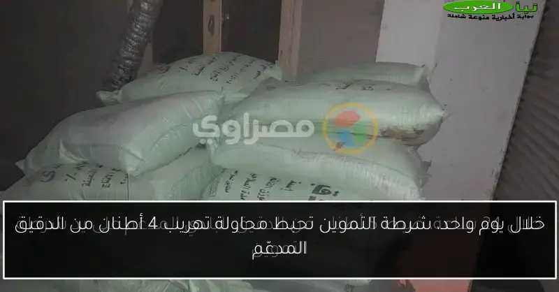 خلال يوم واحد، شرطة التموين تحبط محاولة تهريب 4 أطنان من الدقيق المدعّم