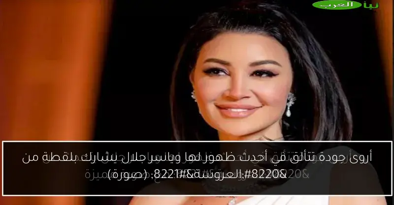 أروى جودة تتألق في أحدث ظهور لها وياسر جلال يشارك بلقطة من “العروسة” (صورة)