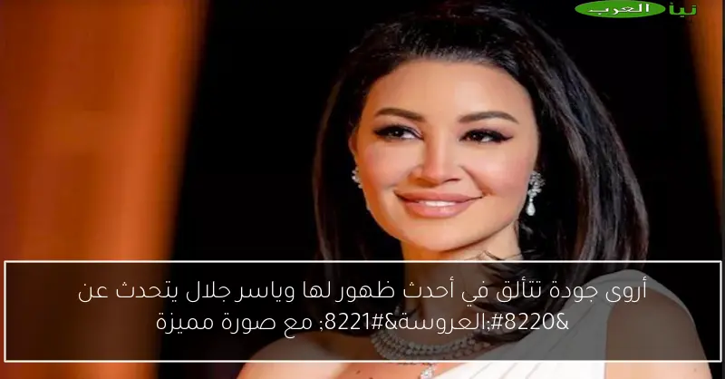 أروى جودة تتألق في أحدث ظهور لها وياسر جلال يتحدث عن “العروسة” مع صورة مميزة