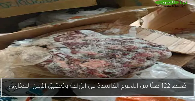 ضبط 122 طنًا من اللحوم الفاسدة في الزراعة وتحقيق الأمن الغذائي