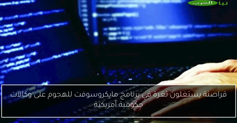 قراصنة يستغلون ثغرة في برنامج مايكروسوفت للهجوم على وكالات حكومية أمريكية