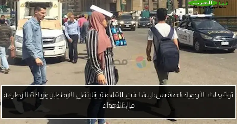 توقعات الأرصاد لطقس الساعات القادمة: تلاشي الأمطار وزيادة الرطوبة في الأجواء