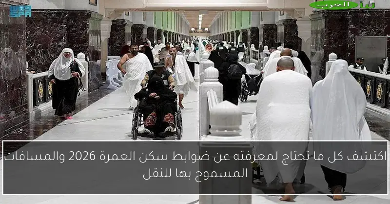 اكتشف كل ما تحتاج لمعرفته عن ضوابط سكن العمرة 2026 والمسافات المسموح بها للنقل