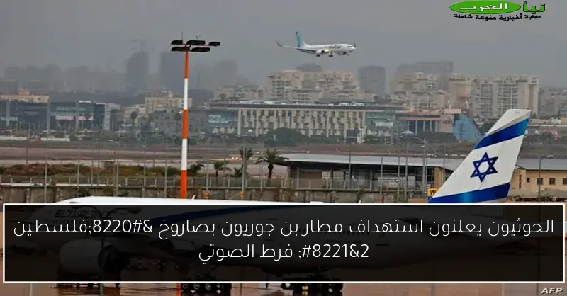 الحوثيون يعلنون استهداف مطار بن جوريون بصاروخ “فلسطين 2” فرط الصوتي