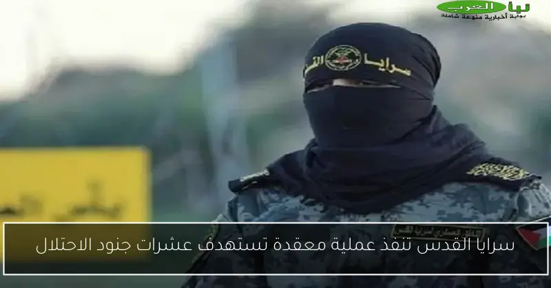 سرايا القدس تنفذ عملية معقدة تستهدف عشرات جنود الاحتلال